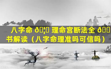 八字命 🦄 理命宫断法全 🐕 书解读（八字命理准吗可信吗）